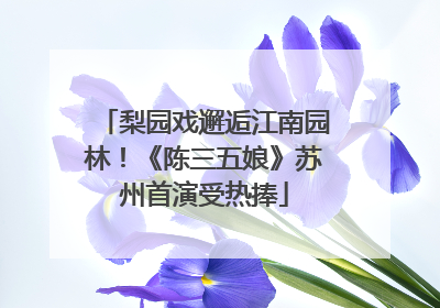 梨园戏邂逅江南园林！《陈三五娘》苏州首演受热捧